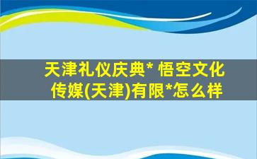 天津礼仪庆典* 悟空文化传媒(天津)有限*怎么样